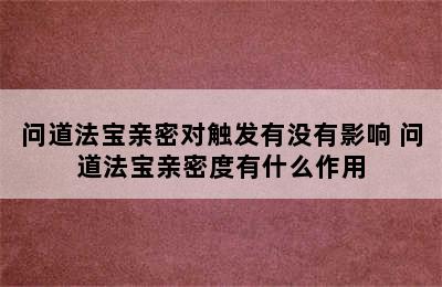 问道法宝亲密对触发有没有影响 问道法宝亲密度有什么作用